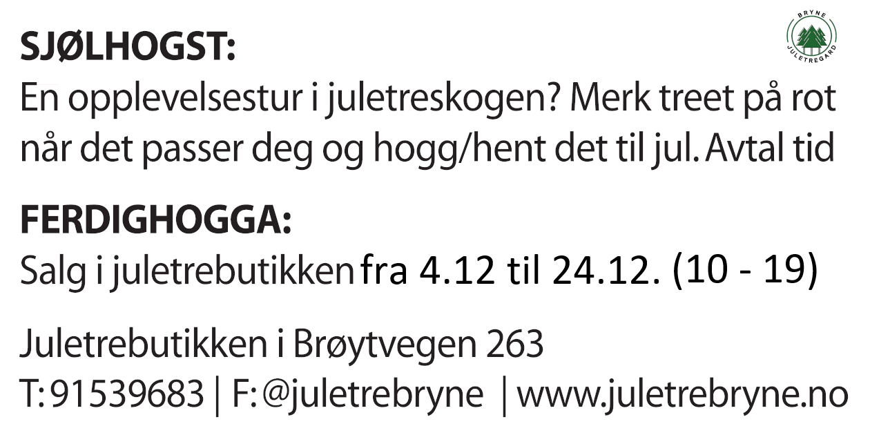 SJØLHOGST: En opplevelsestur i juletreskogen? Merk treet på rot. når det passer deg og hogg/hent det til jul. Avtal tid. FERDIGHOGGA: Salg i juletrebutikken siste 3 veker før jul. Juletrebutikken i Brøytvegen 263 | T: 91539683 | F: @juletre bryne | www.juletrebryne.no | JULETRE